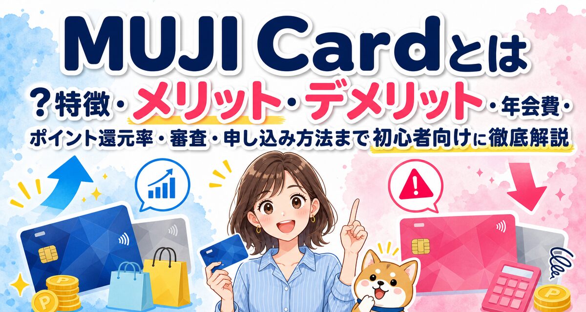 MUJI Cardとは?特徴・メリット・デメリット・年会費・ポイント還元率・審査・申し込み方法まで初心者向けに徹底解説
