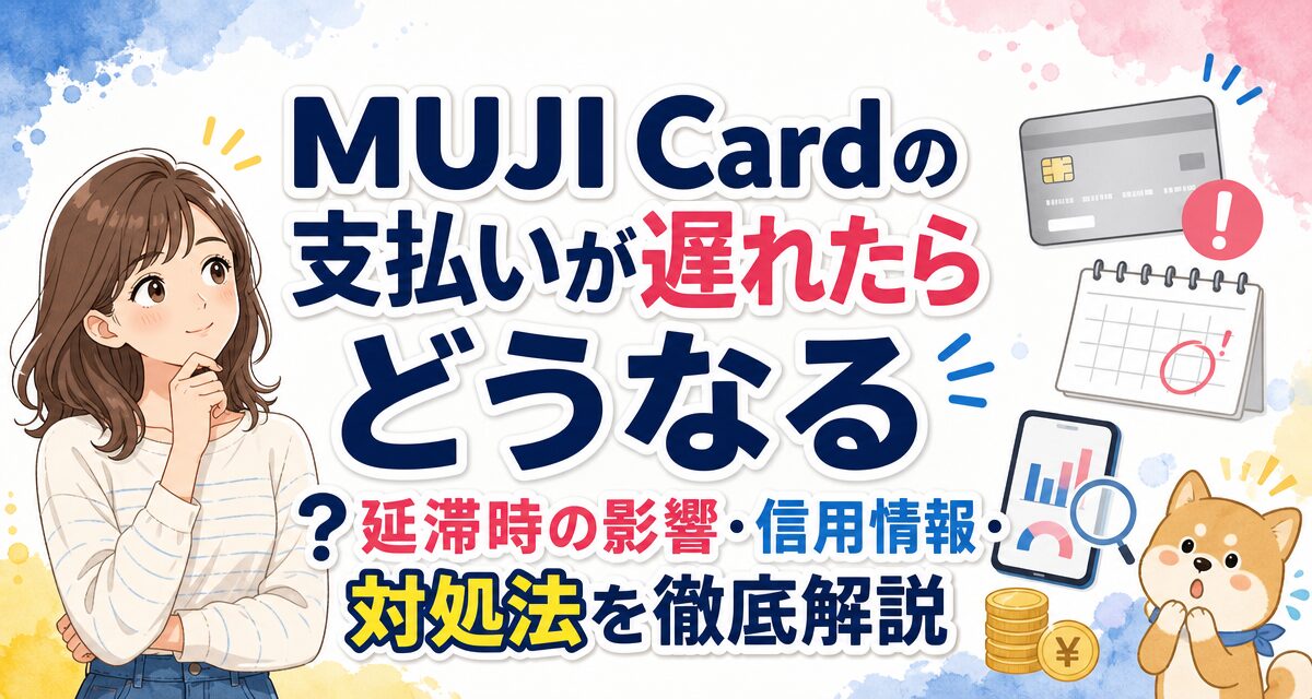 MUJI Cardの支払いが遅れたらどうなる?延滞時の影響・信用情報・対処法を徹底解説