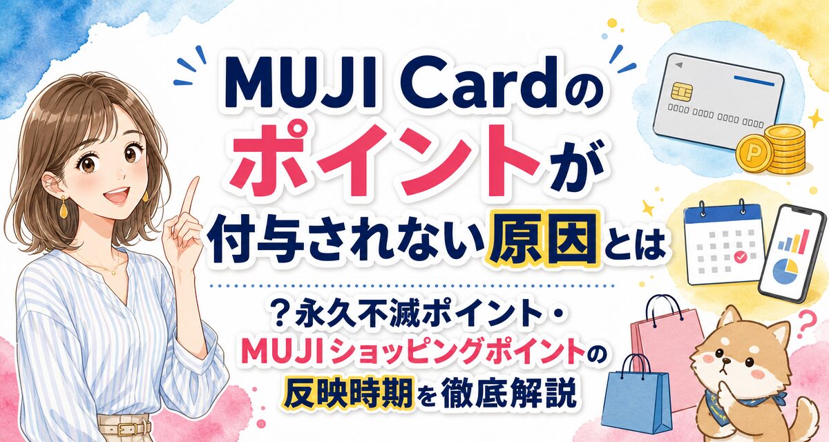MUJI Cardのポイントが付与されない原因とは?永久不滅ポイント・MUJIショッピングポイントの反映時期を徹底解説