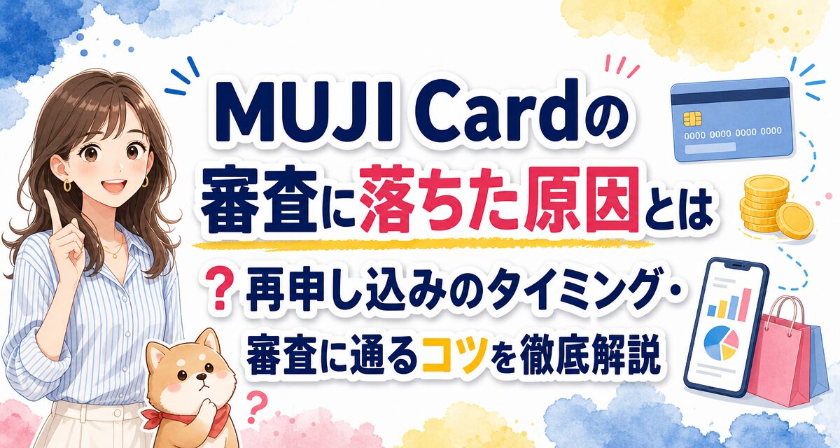 MUJI Cardの審査に落ちた原因とは?再申し込みのタイミング・審査に通るコツを徹底解説