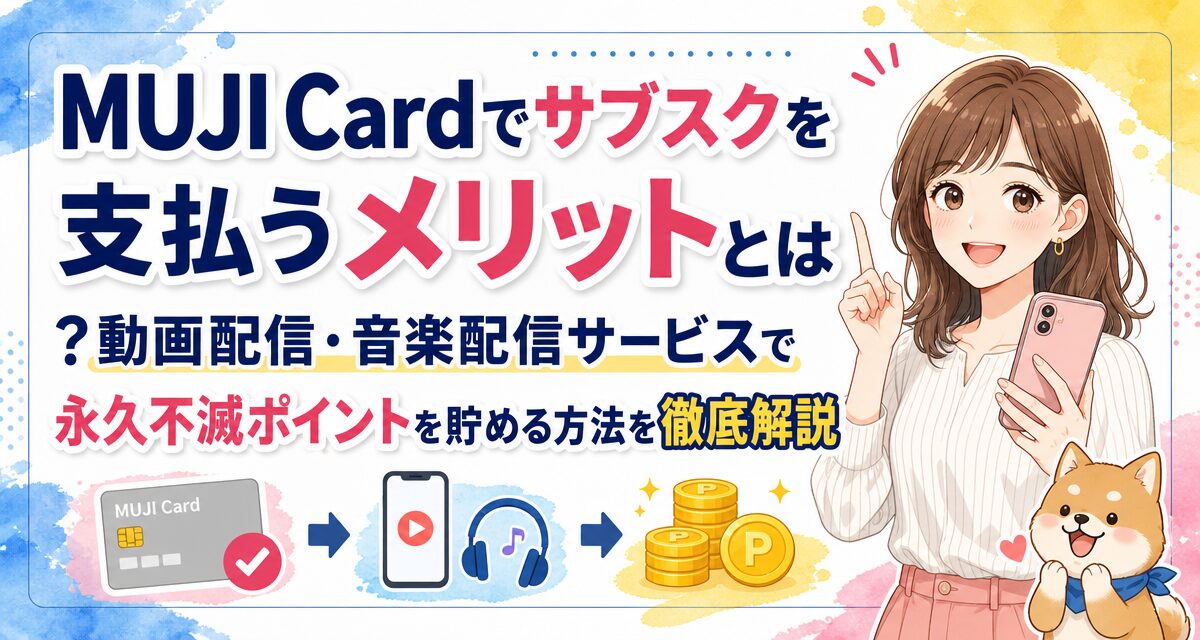 MUJI Cardでサブスクを支払うメリットとは?動画配信・音楽配信サービスで永久不滅ポイントを貯める方法を徹底解説