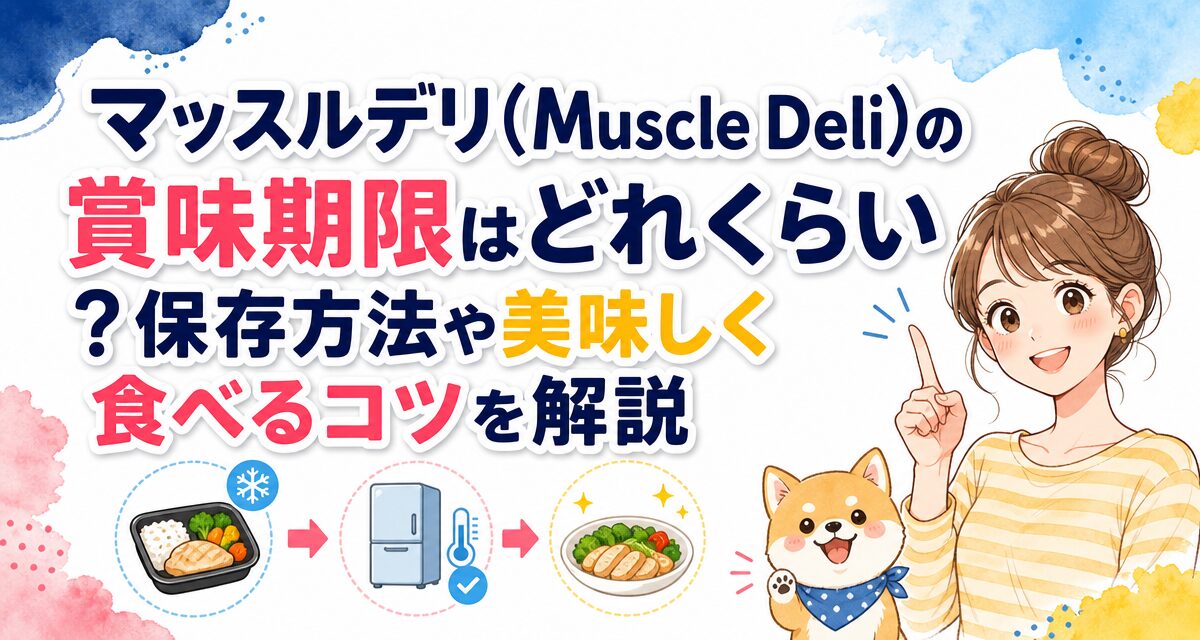 マッスルデリ(Muscle Deli)の賞味期限はどれくらい?保存方法や美味しく食べるコツを解説