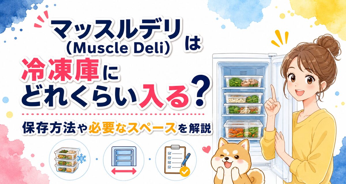 マッスルデリ(Muscle Deli)は冷凍庫にどれくらい入る?保存方法や必要なスペースを解説