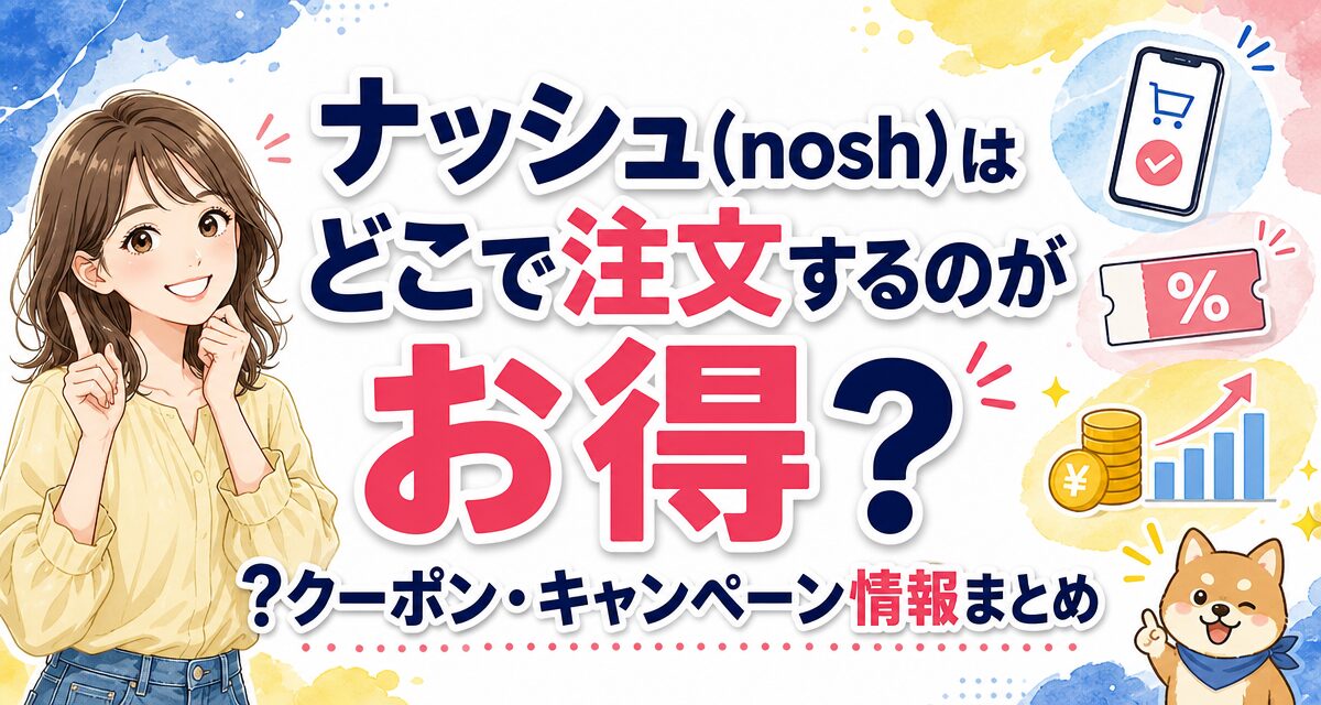 ナッシュ(nosh)はどこで注文するのがお得?クーポン・キャンペーン情報まとめ