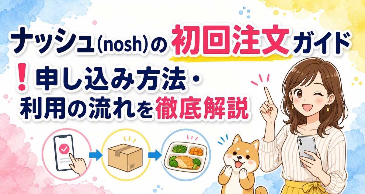 ナッシュ(nosh)の初回注文ガイド!申し込み方法・利用の流れを徹底解説