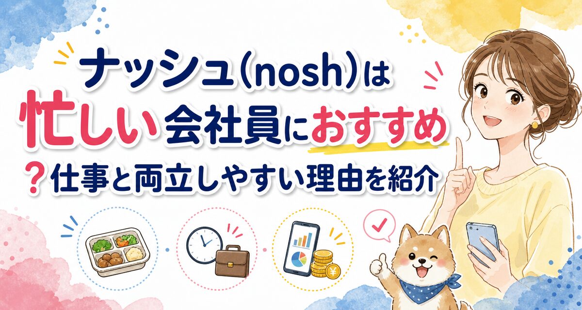 ナッシュ(nosh)は忙しい会社員におすすめ?仕事と両立しやすい理由を紹介