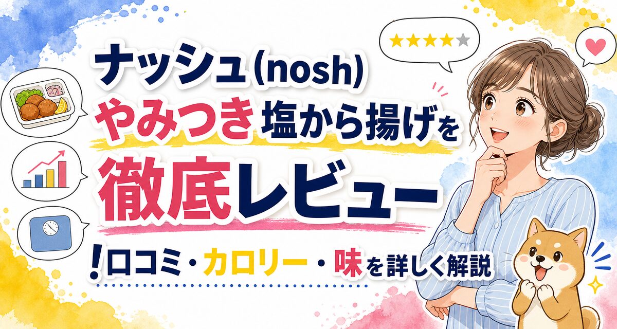 ナッシュ(nosh)やみつき塩から揚げを徹底レビュー!口コミ・カロリー・味を詳しく解説
