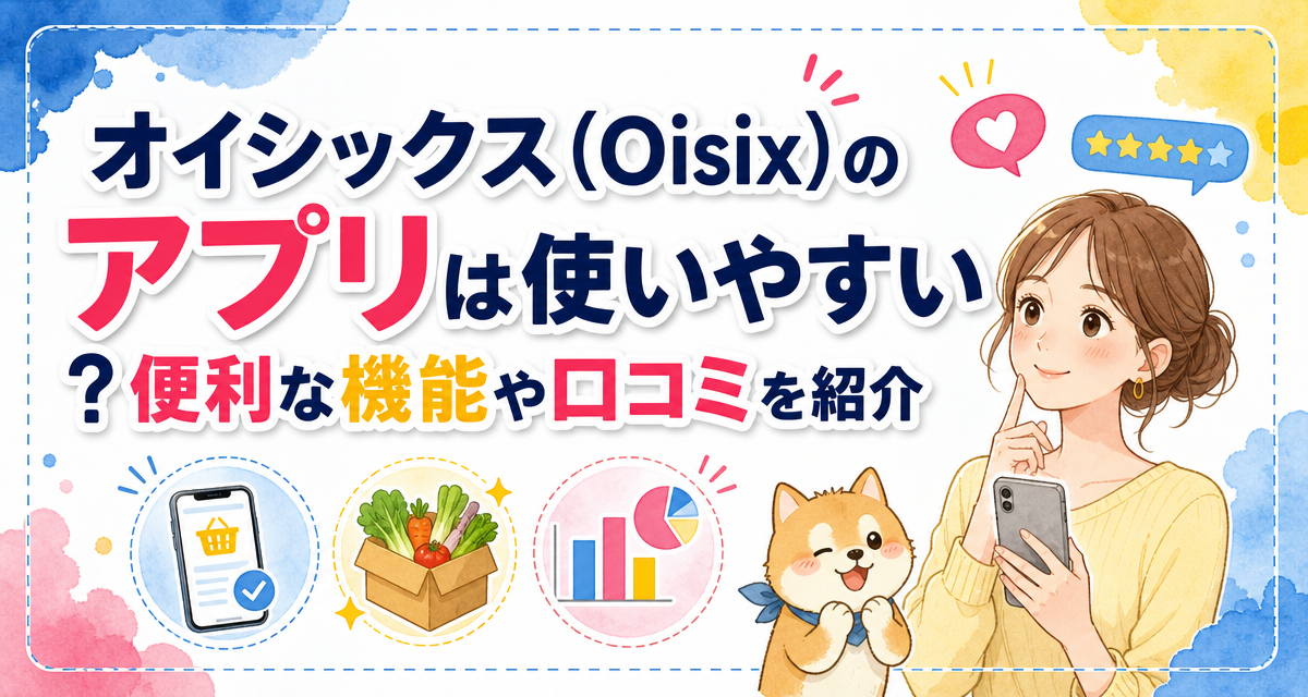 オイシックス(Oisix)のアプリは使いやすい?便利な機能や口コミを紹介