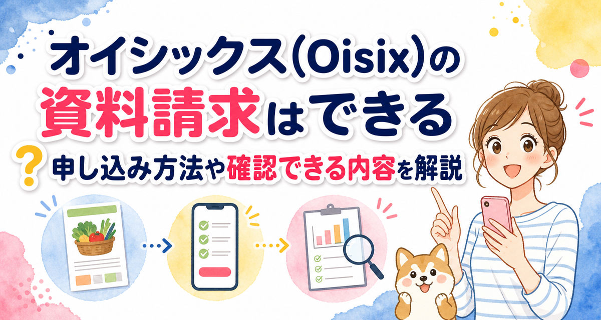オイシックス(Oisix)の資料請求はできる?申し込み方法や確認できる内容を解説