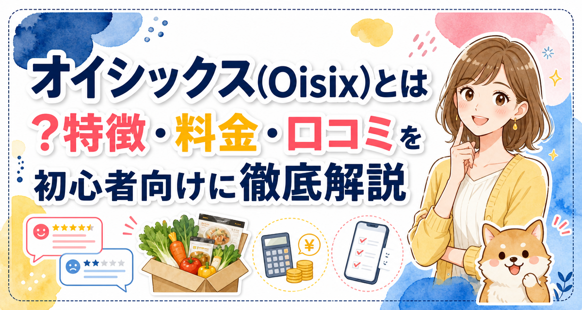 オイシックス(Oisix)とは?特徴・料金・口コミを初心者向けに徹底解説