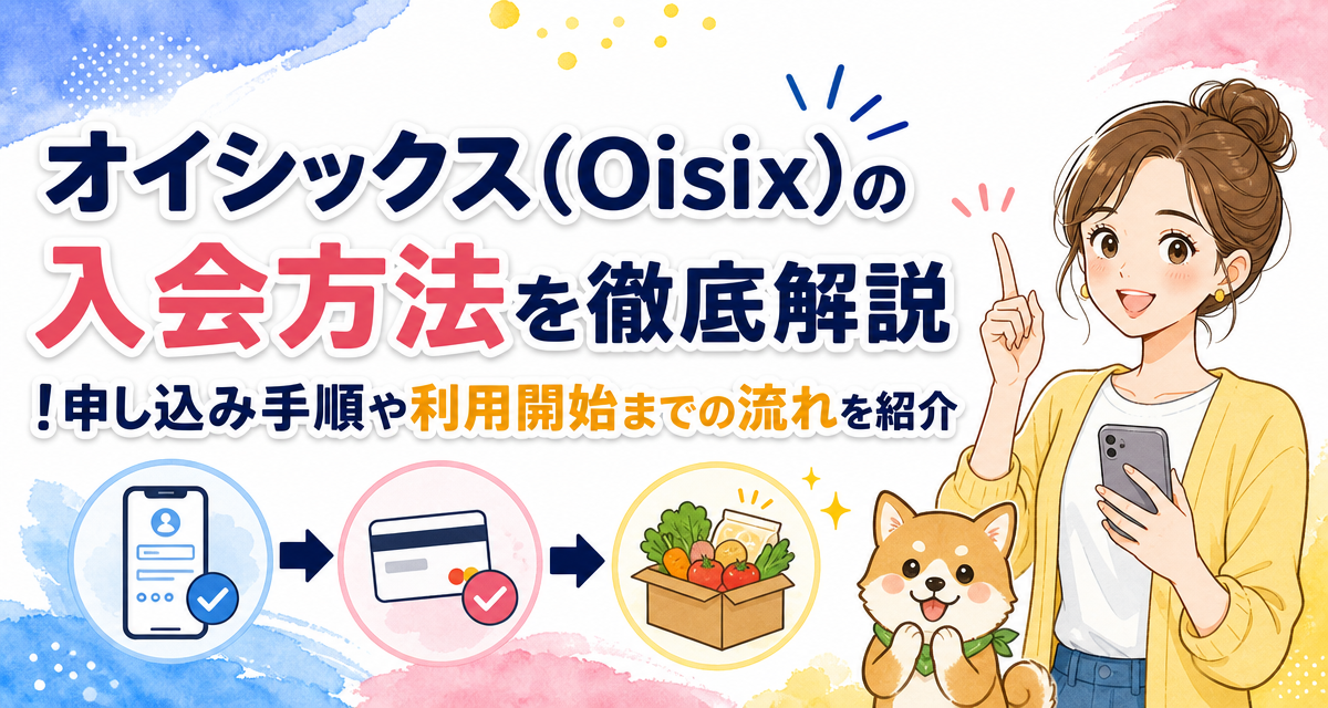 オイシックス(Oisix)の入会方法を徹底解説!申し込み手順や利用開始までの流れを紹介