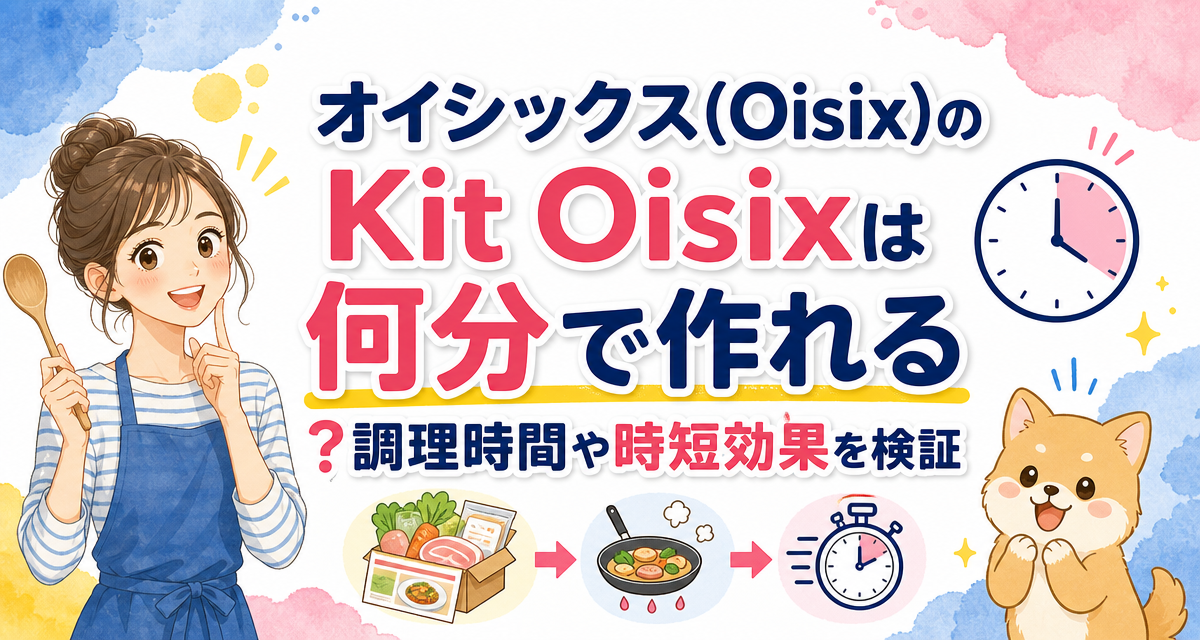 オイシックス(Oisix)のKit Oisixは何分で作れる?調理時間や時短効果を検証