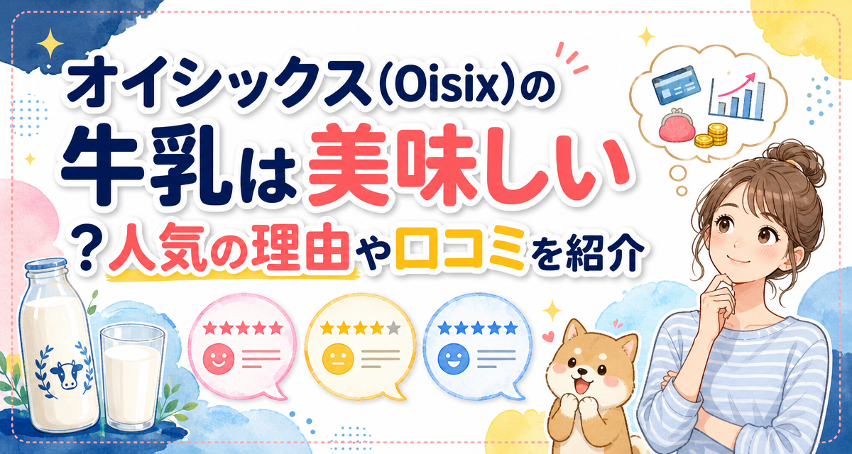 オイシックス(Oisix)の牛乳は美味しい?人気の理由や口コミを紹介