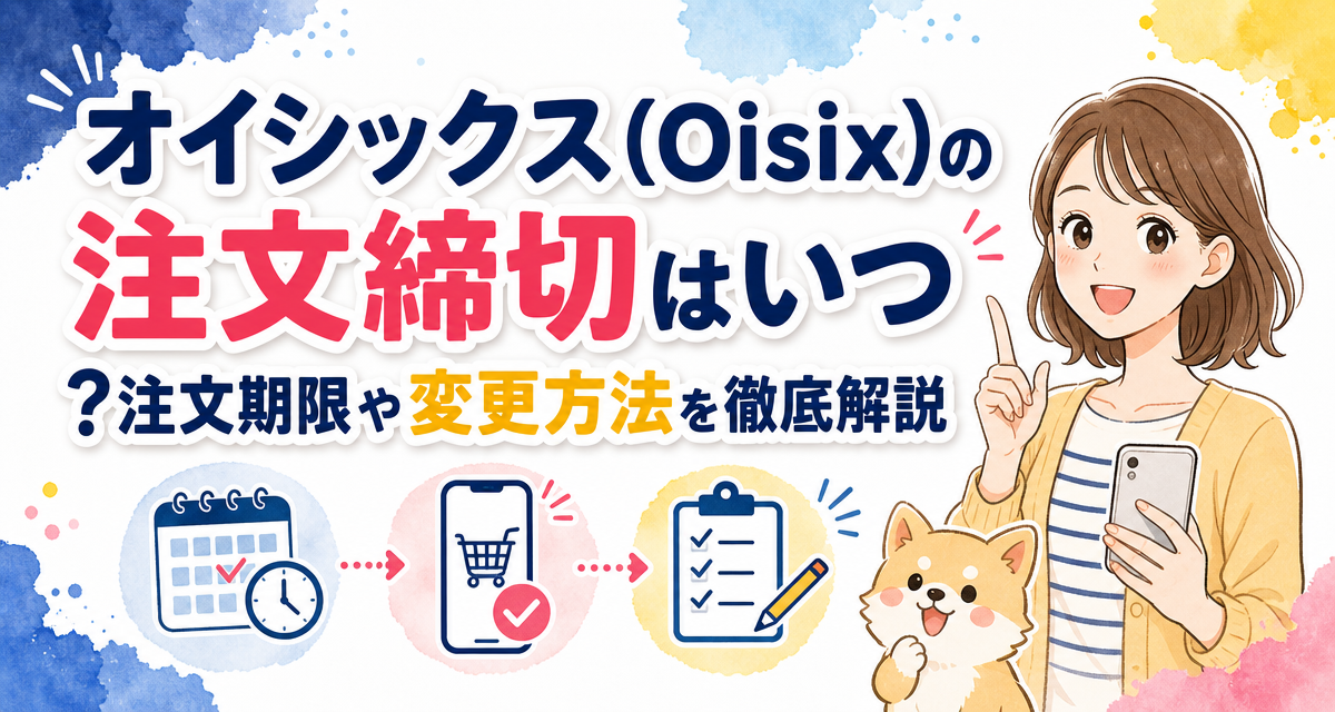 オイシックス(Oisix)の注文締切はいつ?注文期限や変更方法を徹底解説