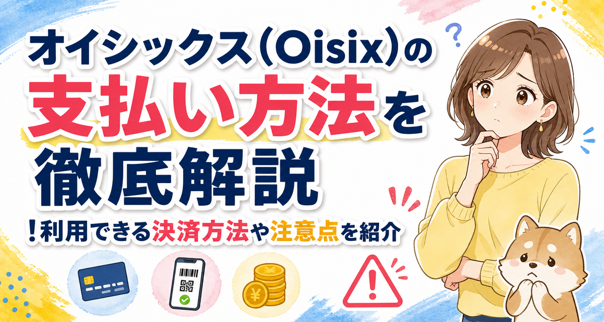 オイシックス(Oisix)の支払い方法を徹底解説!利用できる決済方法や注意点を紹介