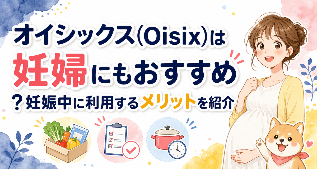 オイシックス(Oisix)は妊婦にもおすすめ?妊娠中に利用するメリットを紹介