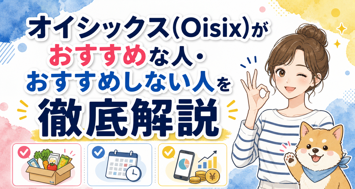 オイシックス(Oisix)がおすすめな人・おすすめしない人を徹底解説