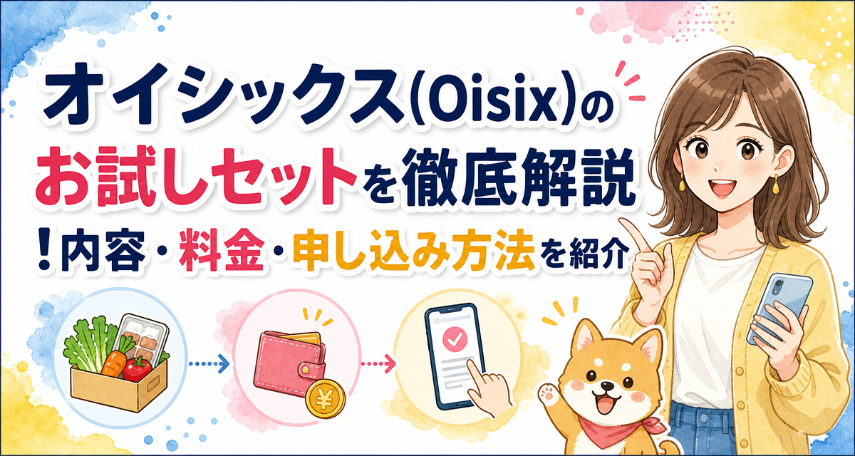 オイシックス(Oisix)のお試しセットを徹底解説!内容・料金・申し込み方法を紹介