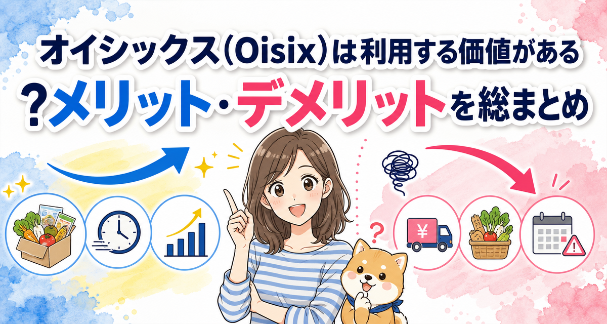 オイシックス(Oisix)は利用する価値がある?メリット・デメリットを総まとめ
