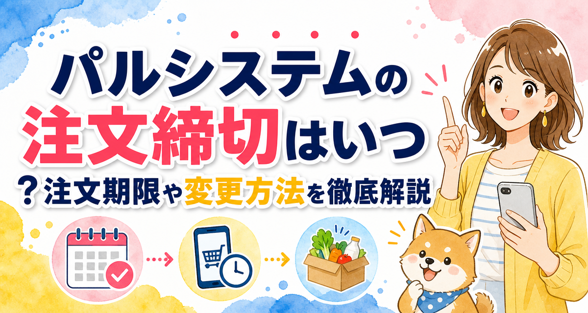 パルシステムの注文締切はいつ?注文期限や変更方法を徹底解説