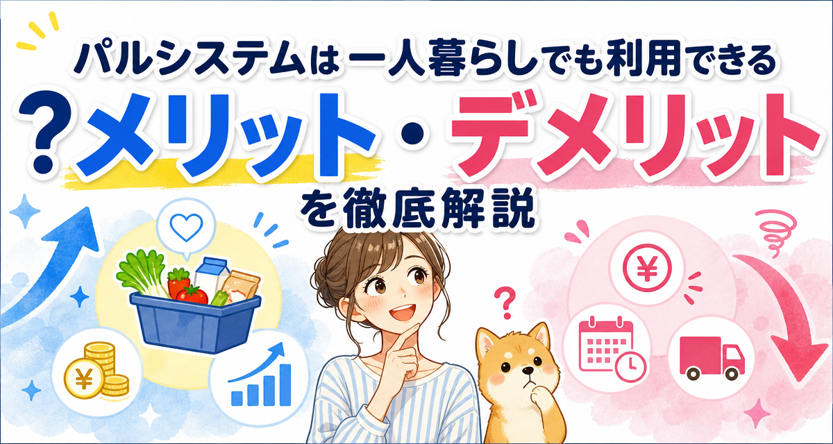 パルシステムは一人暮らしでも利用できる?メリット・デメリットを徹底解説
