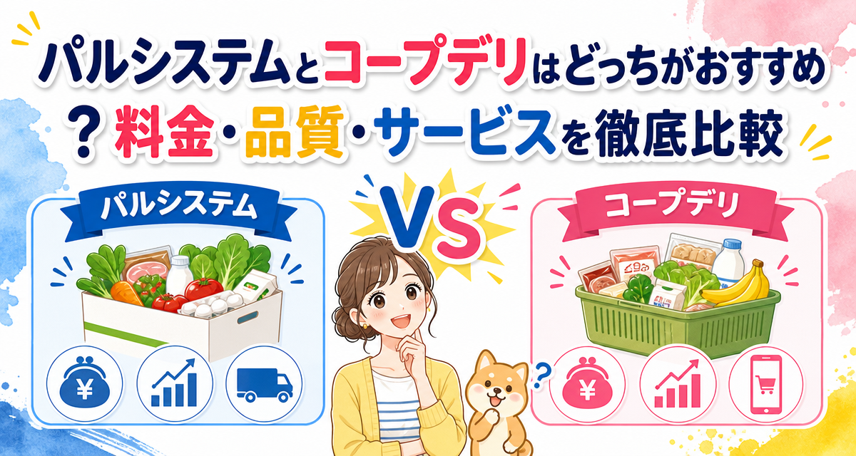 パルシステムとコープデリはどっちがおすすめ?料金・品質・サービスを徹底比較