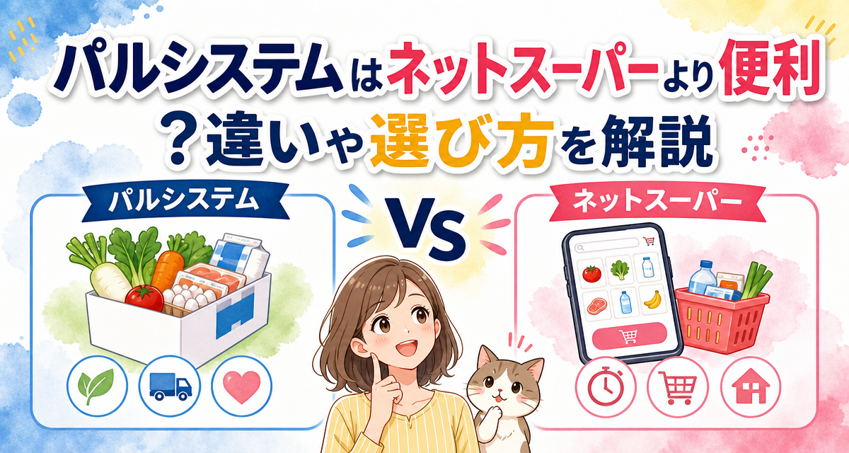 パルシステムはネットスーパーより便利?違いや選び方を解説
