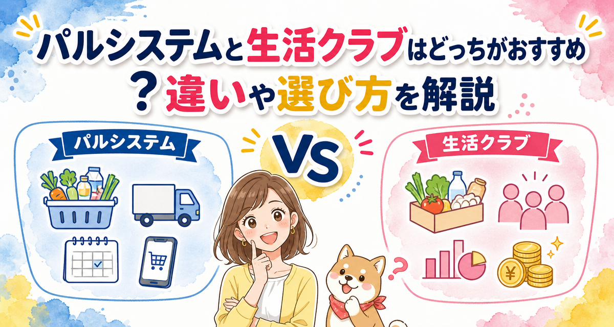 パルシステムと生活クラブはどっちがおすすめ?違いや選び方を解説