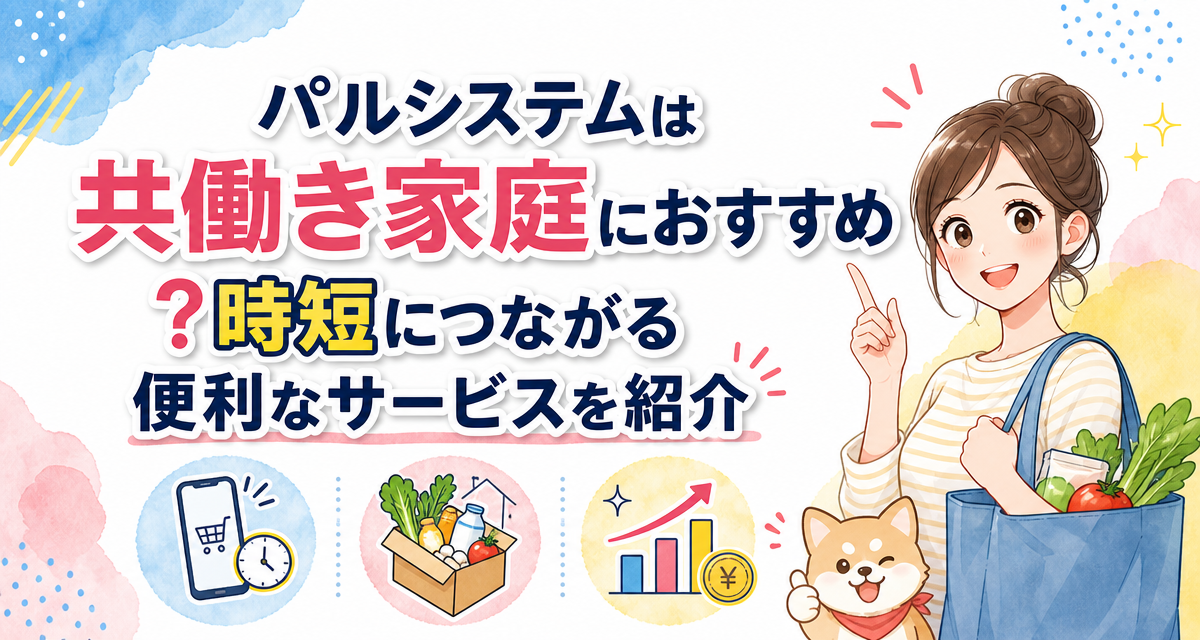 パルシステムは共働き家庭におすすめ?時短につながる便利なサービスを紹介