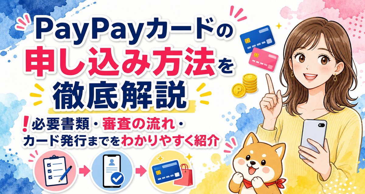 PayPayカードの申し込み方法を徹底解説!必要書類・審査の流れ・カード発行までをわかりやすく紹介