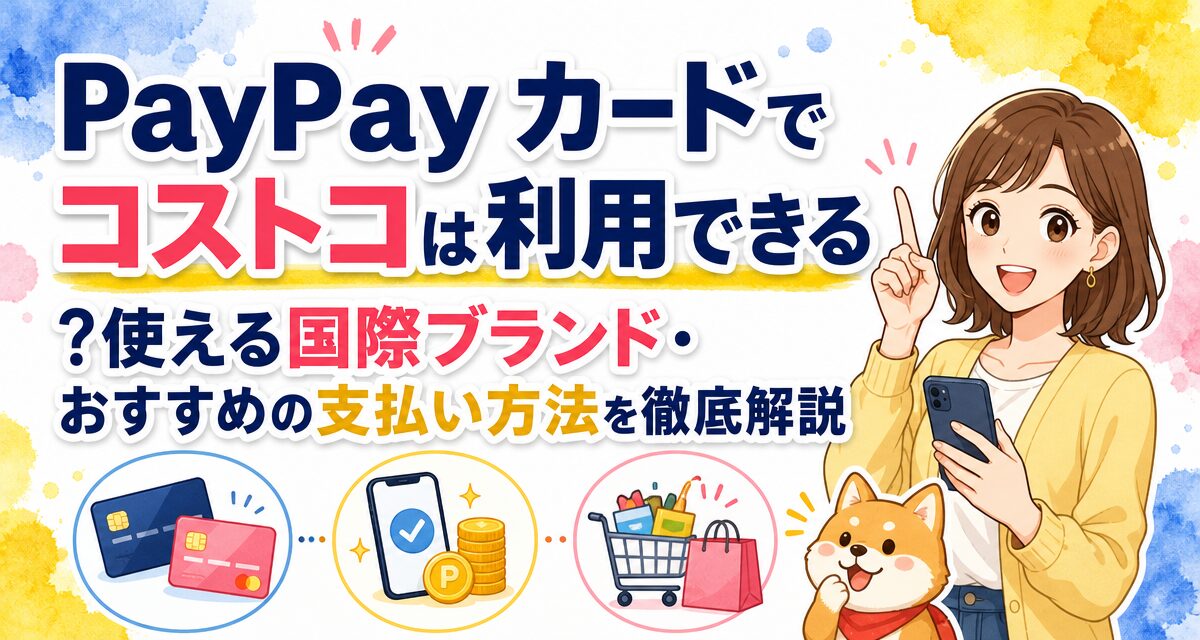 PayPayカードでコストコは利用できる?使える国際ブランド・おすすめの支払い方法を徹底解説