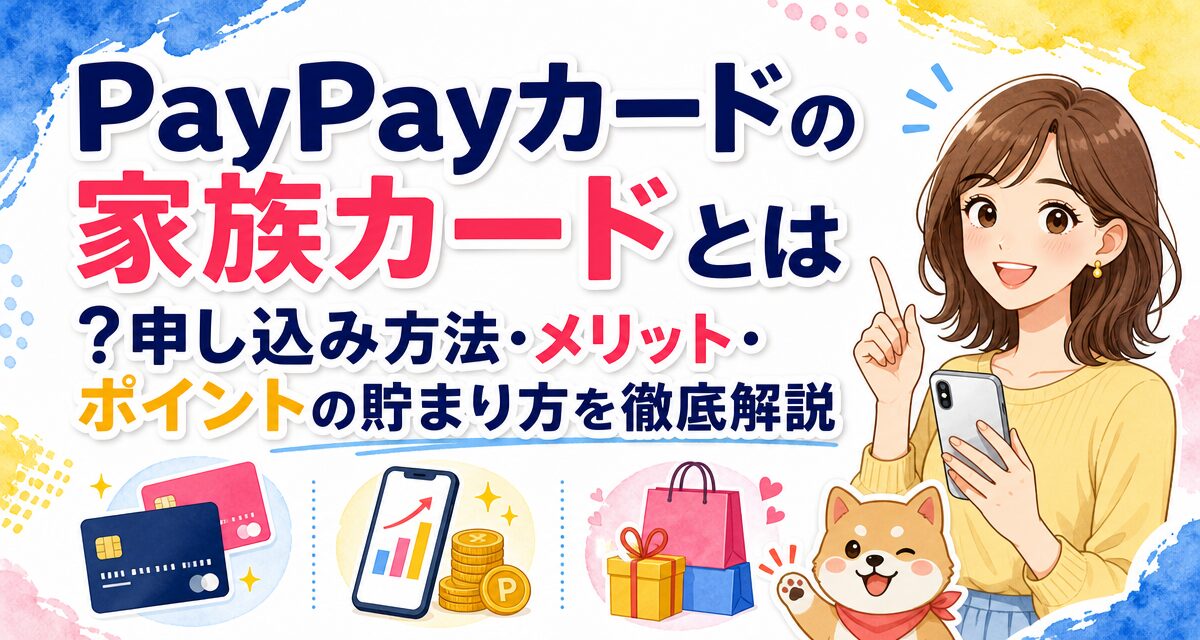 PayPayカードの家族カードとは?申し込み方法・メリット・ポイントの貯まり方を徹底解説