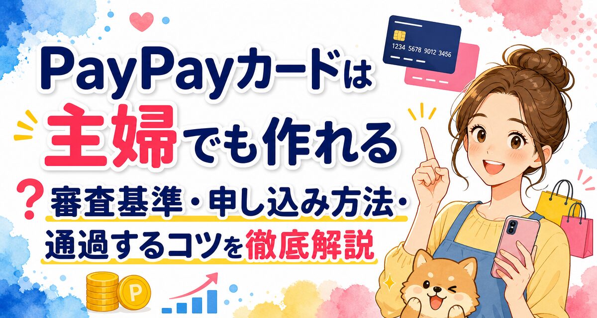 PayPayカードは主婦でも作れる?審査基準・申し込み方法・通過するコツを徹底解説