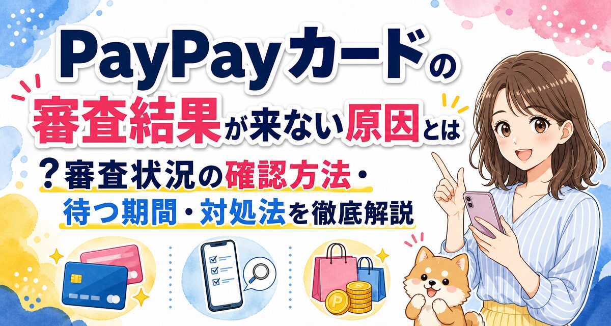 PayPayカードの審査結果が来ない原因とは?審査状況の確認方法・待つ期間・対処法を徹底解説
