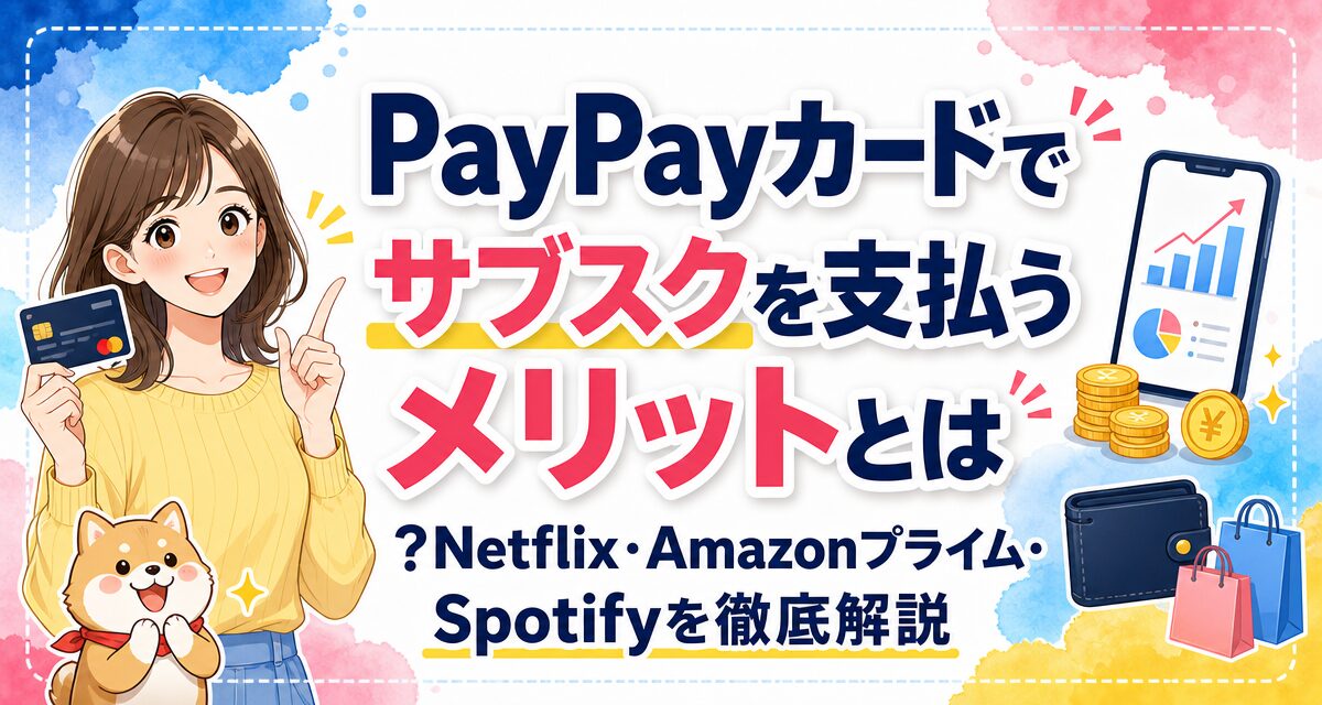 PayPayカードでサブスクを支払うメリットとは?Netflix・Amazonプライム・Spotifyを徹底解説