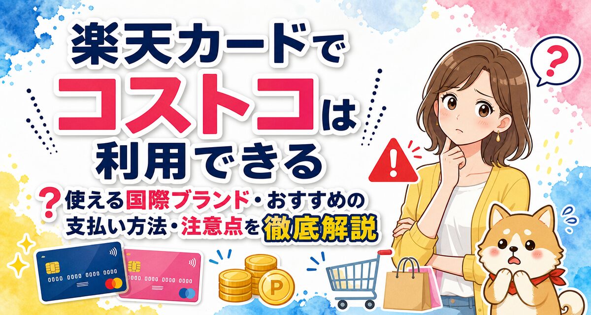 楽天カードでコストコは利用できる?使える国際ブランド・おすすめの支払い方法・注意点を徹底解説