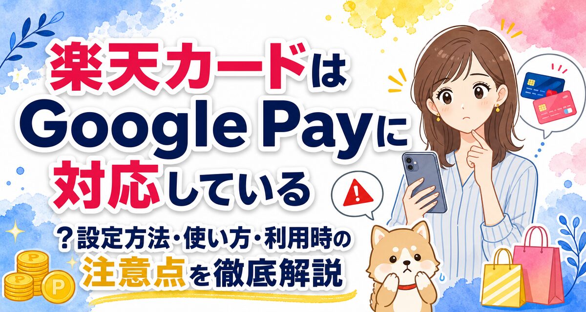 楽天カードはGoogle Payに対応している?設定方法・使い方・利用時の注意点を徹底解説