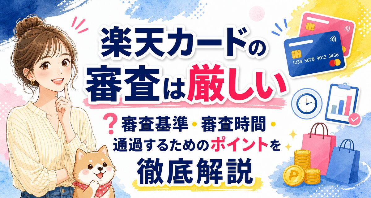楽天カードの審査は厳しい?審査基準・審査時間・通過するためのポイントを徹底解説