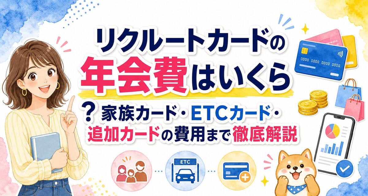 リクルートカードの年会費はいくら?家族カード・ETCカード・追加カードの費用まで徹底解説