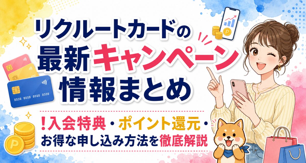 リクルートカードの最新キャンペーン情報まとめ!入会特典・ポイント還元・お得な申し込み方法を徹底解説