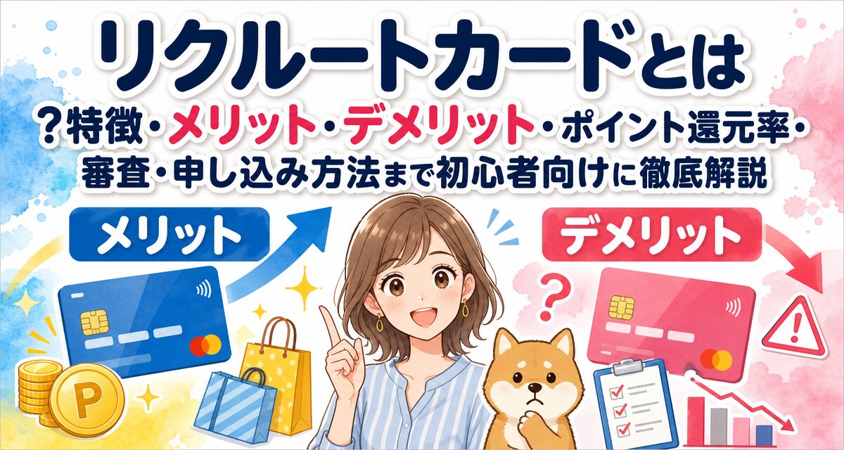 リクルートカードとは?特徴・メリット・デメリット・ポイント還元率・審査・申し込み方法まで初心者向けに徹底解説