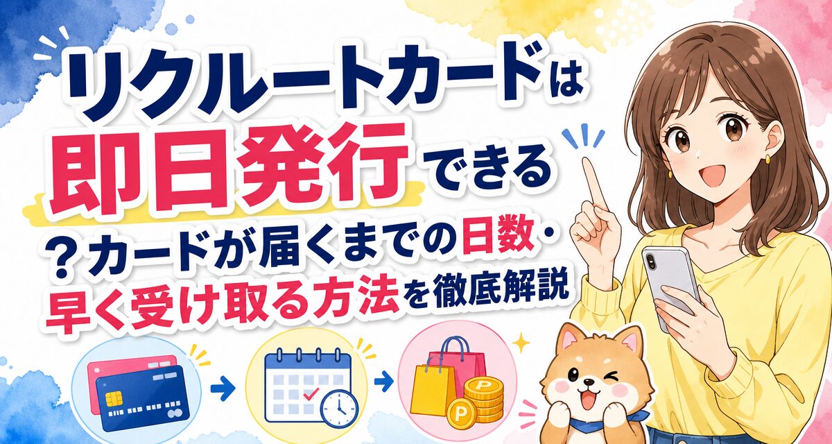 リクルートカードは即日発行できる?カードが届くまでの日数・早く受け取る方法を徹底解説