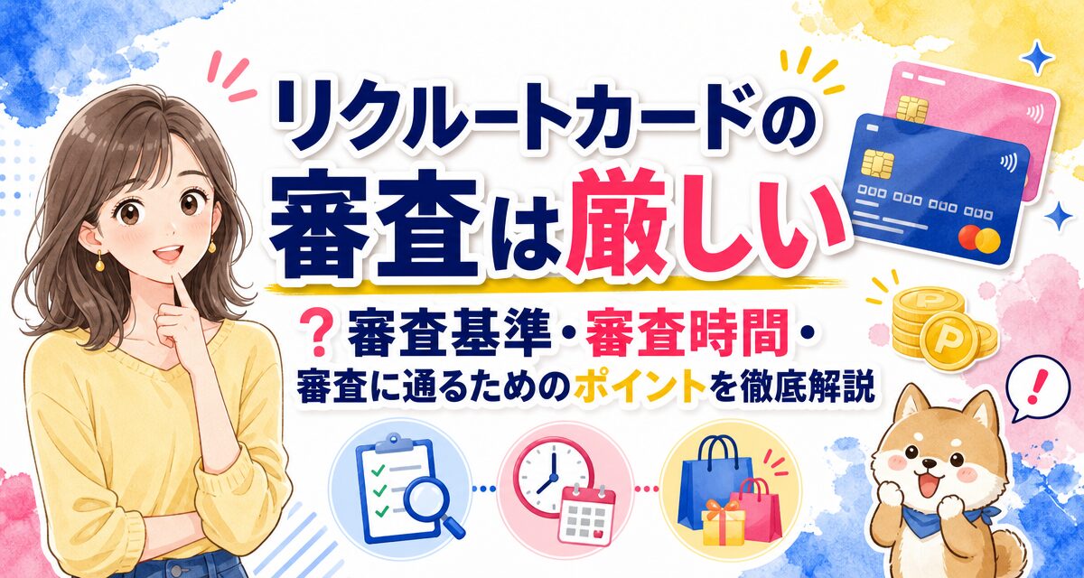 リクルートカードの審査は厳しい?審査基準・審査時間・審査に通るためのポイントを徹底解説