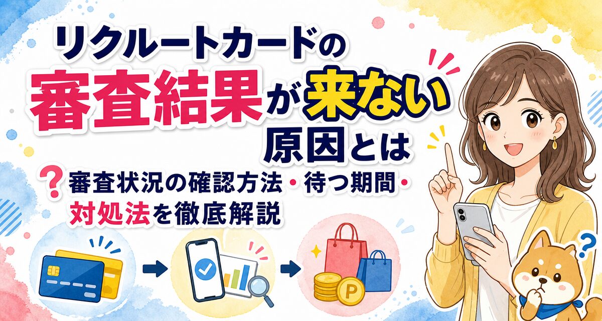 リクルートカードの審査結果が来ない原因とは?審査状況の確認方法・待つ期間・対処法を徹底解説