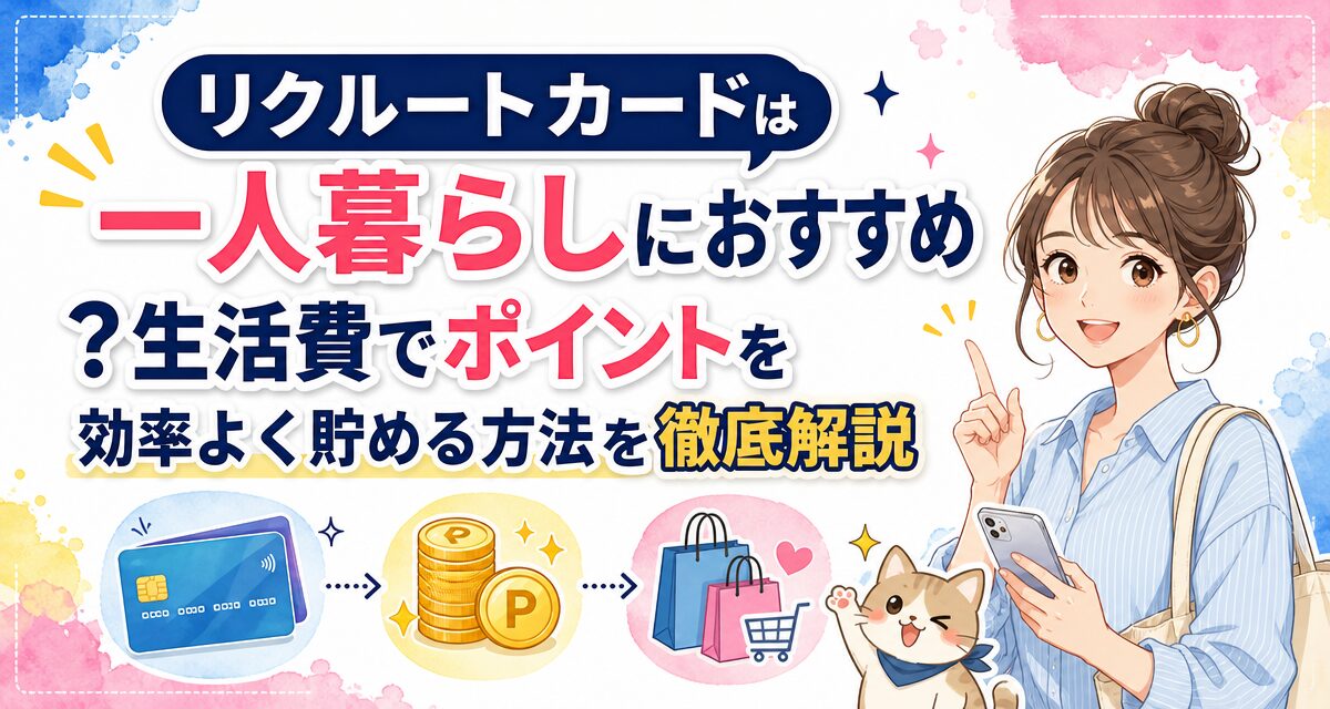 リクルートカードは一人暮らしにおすすめ?生活費でポイントを効率よく貯める方法を徹底解説