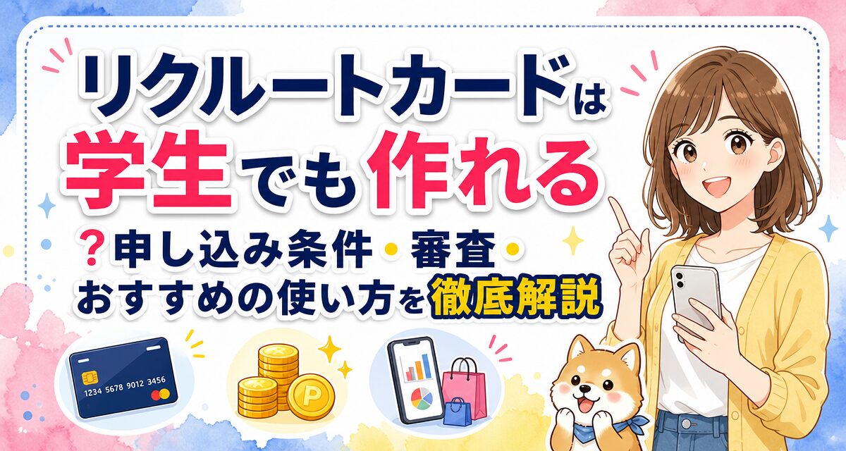 リクルートカードは学生でも作れる?申し込み条件・審査・おすすめの使い方を徹底解説
