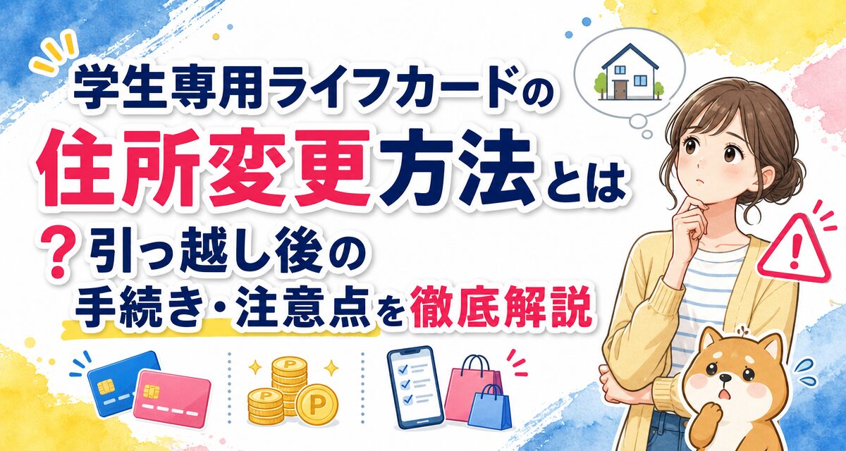 学生専用ライフカードの住所変更方法とは?引っ越し後の手続き・注意点を徹底解説