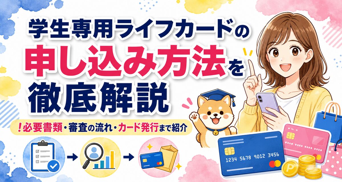 学生専用ライフカードの申し込み方法を徹底解説!必要書類・審査の流れ・カード発行まで紹介