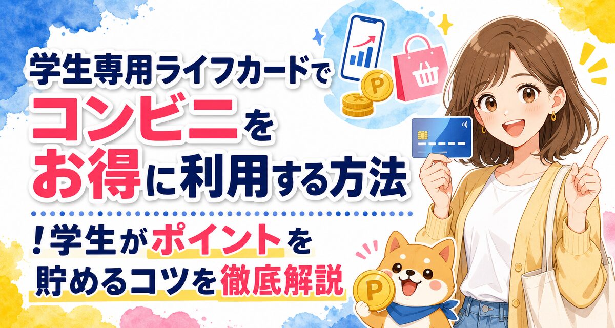 学生専用ライフカードでコンビニをお得に利用する方法!学生がポイントを貯めるコツを徹底解説