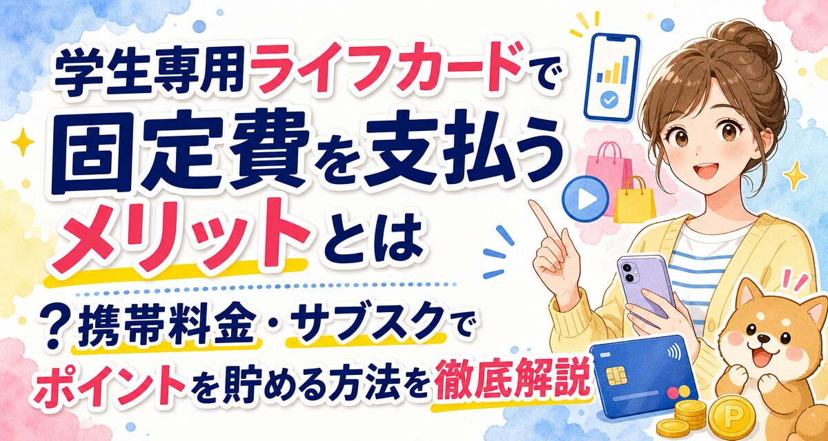 学生専用ライフカードで固定費を支払うメリットとは?携帯料金・サブスクでポイントを貯める方法を徹底解説